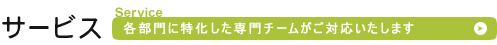 サービス　各部門に特化した専門チームがご対応いたします。